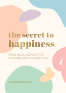 The Secret to Happiness: Practical Advice for Finding Joy in Every Day
