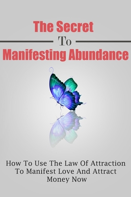 The Secret To Manifesting Abundance: How To Use The Law Of Attraction To Manifest Love and Attract Money Now - Robbins, Daniel