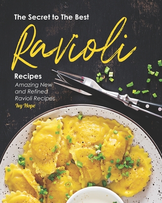 The Secret to The Best Ravioli Recipes: Amazing New and Refined Ravioli Recipes - Hope, Ivy