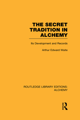 The Secret Tradition in Alchemy: Its Development and Records - Waite, Arthur Edward