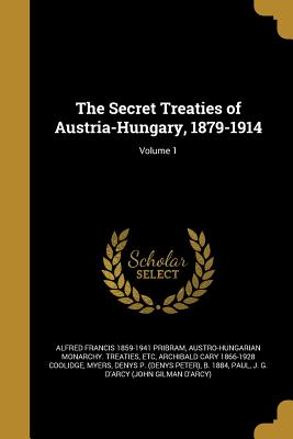 The Secret Treaties of Austria-Hungary, 1879-1914; Volume 1 - Pribram, Alfred Francis 1859-1941, and Austro-Hungarian Monarchy Treaties, Etc (Creator), and Coolidge, Archibald Cary 1866-1928