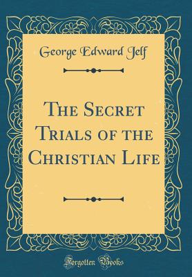 The Secret Trials of the Christian Life (Classic Reprint) - Jelf, George Edward