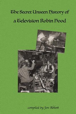 The Secret Unseen History of a Television Robin Hood: A Fun 4 Fans Special - Abbott, Jon