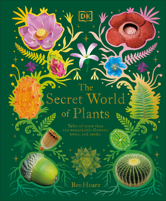 The Secret World of Plants: Tales of More Than 100 Remarkable Flowers, Trees, and Seeds - Hoare, Ben