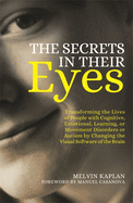The Secrets in Their Eyes: Transforming the Lives of People with Cognitive, Emotional, Learning, or Movement Disorders or Autism by Changing the Visual Software of the Brain