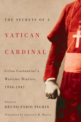 The Secrets of a Vatican Cardinal: Celso Costantini's Wartime Diaries, 1938-1947 - Costantini, Celso, and Pighin, Bruno Fabio, and Mussio, Laurence B.