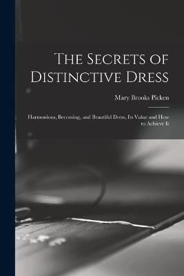 The Secrets of Distinctive Dress: Harmonious, Becoming, and Beautiful Dress, Its Value and How to Achieve It - Picken, Mary Brooks