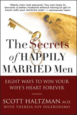 The Secrets of Happily Married Men: Eight Ways to Win Your Wife's Heart Forever - Haltzman, Scott, M.D., and Digeronimo, Theresa Foy