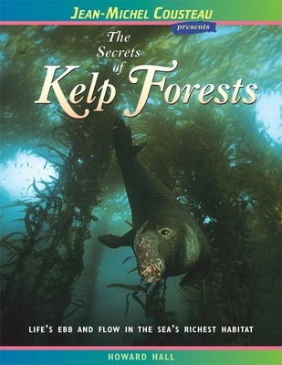 The Secrets of Kelp Forests: Life's Ebb and Flow in the Sea's Richest Habitat - Hall, Howard, and Len, Vicki (Editor), and Cousteau, Jean-Michel (Creator)