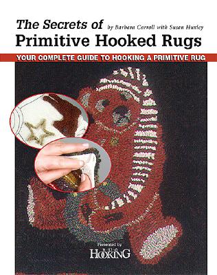 The Secrets of Primitive Hooked Rugs: Your Complete Guide to Hooking a Primitive Rug - Carroll, Barbara, and Rug Hooking Magazine (Editor), and Huxley, Susan
