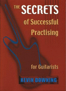 The Secrets of Successful Practising for Guitarists - Downing, Kevin