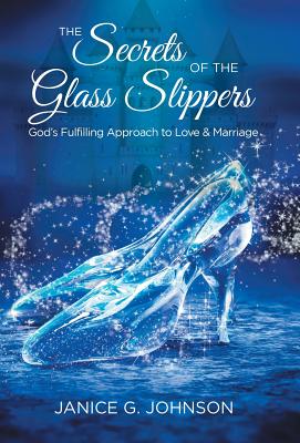 The Secrets of the Glass Slippers: God's Fulfilling Approach to Love & Marriage - Johnson, Janice G