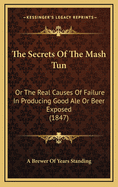 The Secrets Of The Mash Tun: Or The Real Causes Of Failure In Producing Good Ale Or Beer Exposed (1847)