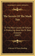 The Secrets of the MASH Tun: Or the Real Causes of Failure in Producing Good Ale or Beer Exposed (1847)