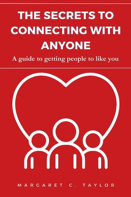 The Secrets to Connecting with Anyone: A guide to getting people to like you - C Taylor, Margaret