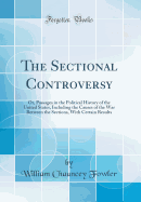 The Sectional Controversy: Or, Passages in the Political History of the United States, Including the Causes of the War Between the Sections, with Certain Results (Classic Reprint)