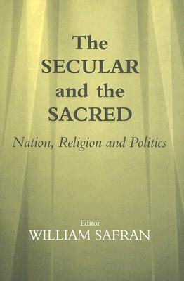 The Secular and the Sacred: Nation, Religion and Politics - Safran, William (Editor)
