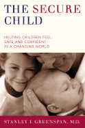 The Secure Child: Helping Our Children Feel Safe and Confident in an Insecure World - Greenspan, Stanley