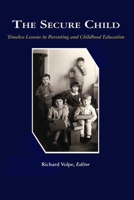 The Secure Child: Timeless Lessons in Parenting - Volpe, Richard (Editor)