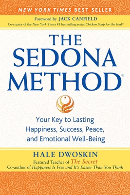 The Sedona Method: Your Key to Lasting Happiness, Success, Peace, and Emotional Well-Being - Dwoskin, Hale, and Canfield, Jack (Foreword by)