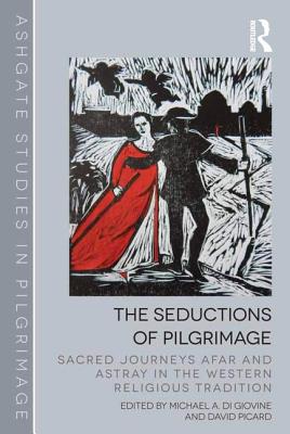 The Seductions of Pilgrimage: Sacred Journeys Afar and Astray in the Western Religious Tradition - Giovine, Michael A. Di (Editor), and Picard, David (Editor)