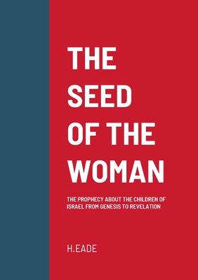 The Seed of the Woman: The Prophecy about the Children of Israel from Genesis to Revelation - Eade, H