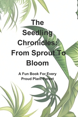 The Seedling Chronicles: From Sprout To Bloom: A Fun Book For Every Plant Parent - Kemp, A C