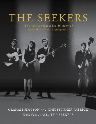 The Seekers: The 50 Year Recorded History of Australia's First Supergroup - Simpson, Graham