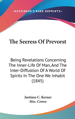 The Seeress Of Prevorst: Being Revelations Concerning The Inner-Life Of Man, And The Inter-Diffustion Of A World Of Spirits In The One We Inhabit (1845) - Kerner, Justinus C, and Crowe, Mrs. (Translated by)