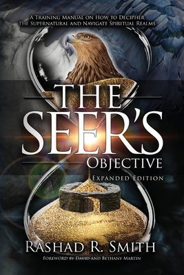 The Seer's Objective: A Training Manual on How to Decipher the Supernatural and Navigate Spiritual Realms - Smith, Rashad R