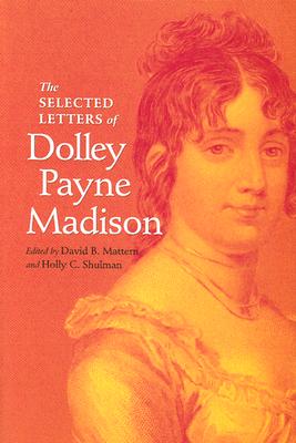 The Selected Letters of Dolley Payne Madison - Mattern, David B, Dr. (Editor), and Shulman, Holly C, Professor (Editor)