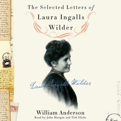 The Selected Letters of Laura Ingalls Wilder Lib/E: A Pioneer's Correspondence - Wilder, Laura Ingalls, and Morgan, John Michael (Read by), and Anderson, William (Editor)