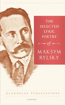 The Selected Lyric Poetry Of Maksym Rylsky - Rylsky, Maksym, and Naydan, Michael M (Translated by), and Zubrytska, Maria (Introduction by)