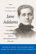 The Selected Papers of Jane Addams, Volume 3: Creating Hull-House and an International Presence, 1889-1900