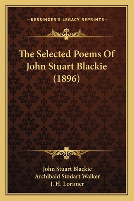 The Selected Poems Of John Stuart Blackie (1896) - Blackie, John Stuart, and Walker, Archibald Stodart (Editor)