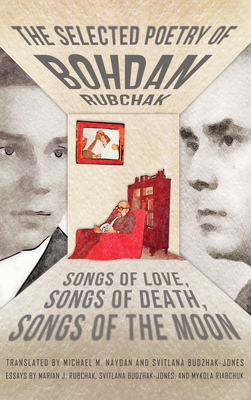 The Selected Poetry of Bohdan Rubchak: Songs of Love, Songs of Death, Songs of The Moon - Rubchak, Bohdan, and Naydan, Michael M (Translated by), and Budzhak-Jones, Svitlana (Translated by)