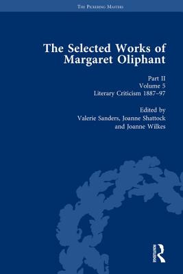The Selected Works of Margaret Oliphant, Part II Volume 5: Literary Criticism 1887-97 - Sanders, Valerie (Editor), and Shattock, Joanne (Editor), and Wilkes, Joanne (Editor)