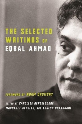 The Selected Writings of Eqbal Ahmad - Ahmad, Eqbal, and Bengelsdorf, Carollee (Editor), and Cerullo, Margaret (Editor)