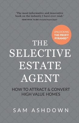 The Selective Estate Agent: How to attract and convert high value homes - Ashdown, Sam