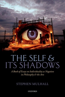 The Self and its Shadows: A Book of Essays on Individuality as Negation in Philosophy and the Arts - Mulhall, Stephen