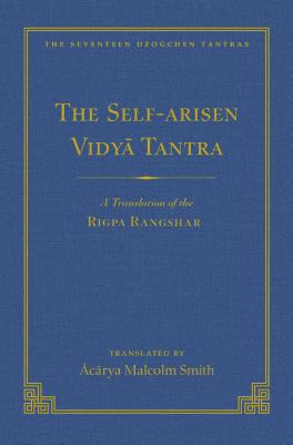 The Self-Arisen Vidya Tantra (Vol 1) and the Self-Liberated Vidya Tantra (Vol 2): A Translation of the Rigpa Rang Shar (Vol 1) and a Translation of the Rigpa Rangdrol (Vol 2) - Smith, Malcolm, Rev. (Translated by), and Achard, Jean-Luc (Foreword by), and Rinpoche, Tulku Dakpa (Foreword by)