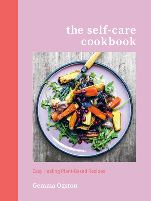 The Self-Care Cookbook: Easy Healing Plant-Based Recipes - Ogston, Gemma