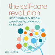 The Self-Care Revolution: smart habits & simple practices to allow you to flourish