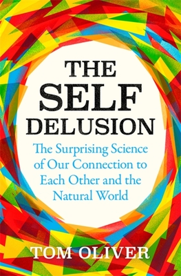 The Self Delusion: The Surprising Science of Our Connection to Each Other and the Natural World - Oliver, Tom