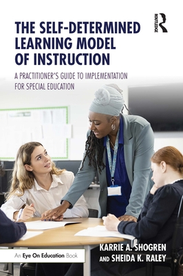 The Self-Determined Learning Model of Instruction: A Practitioner's Guide to Implementation for Special Education - Shogren, Karrie A, and Raley, Sheida K