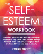 The Self-Esteem Workbook: A Proven, Step-by-Step and Life-Changing Program to Stop Toxic Self-Criticism, Accept Yourself, Boost Self-Love, Recognize Your Worth and Overcome Social Anxiety