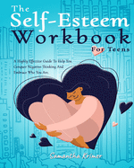 The Self-Esteem Workbook For Teens: : A Highly Effective Guide To Help You Conquer Negative Thinking And Be Your Best Self.