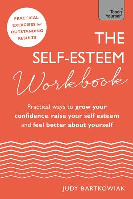 The Self-Esteem Workbook: Practical Ways to grow your confidence, raise your self esteem and feel better about yourself - Bartkowiak, Judy