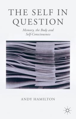 The Self in Question: Memory, The Body and Self-Consciousness - Hamilton, Andy