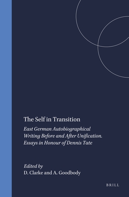 The Self in Transition: East German Autobiographical Writing Before and After Unification. Essays in Honour of Dennis Tate - Clarke, David (Volume editor), and Goodbody, Axel (Volume editor)